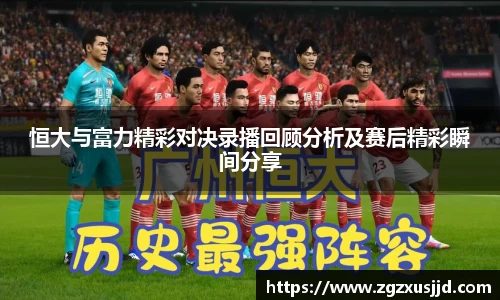 恒大与富力精彩对决录播回顾分析及赛后精彩瞬间分享