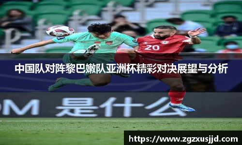 中国队对阵黎巴嫩队亚洲杯精彩对决展望与分析