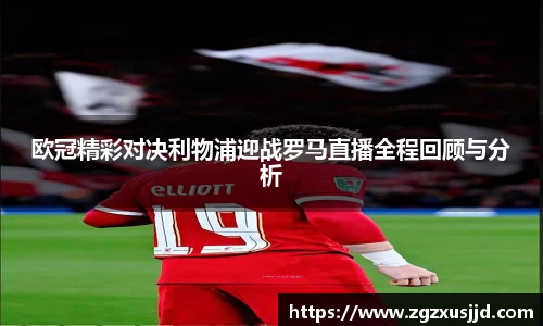 欧冠精彩对决利物浦迎战罗马直播全程回顾与分析
